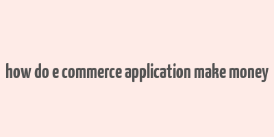 how do e commerce application make money