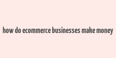 how do ecommerce businesses make money