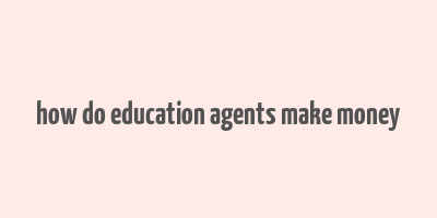 how do education agents make money