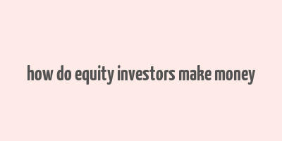 how do equity investors make money