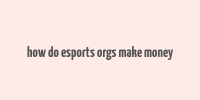 how do esports orgs make money