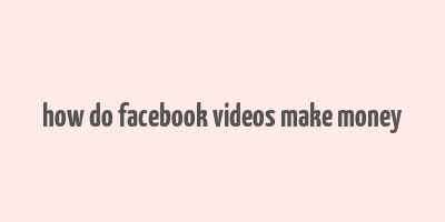 how do facebook videos make money