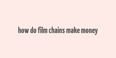 how do film chains make money