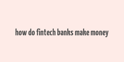 how do fintech banks make money