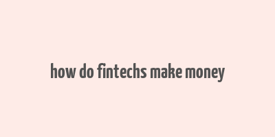 how do fintechs make money