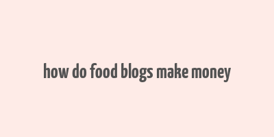 how do food blogs make money