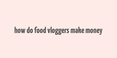 how do food vloggers make money