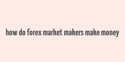 how do forex market makers make money