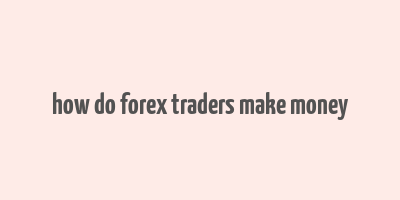 how do forex traders make money