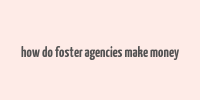 how do foster agencies make money