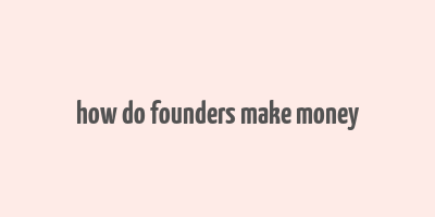 how do founders make money