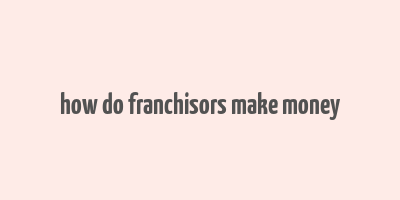 how do franchisors make money