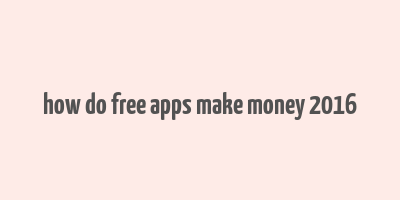 how do free apps make money 2016