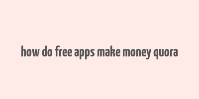 how do free apps make money quora