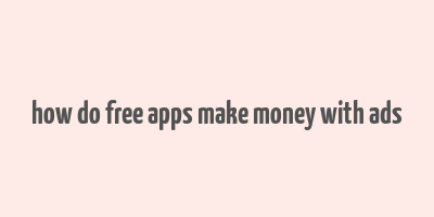 how do free apps make money with ads