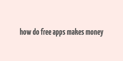 how do free apps makes money