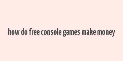 how do free console games make money