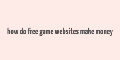 how do free game websites make money