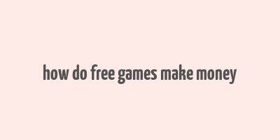 how do free games make money