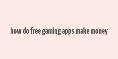 how do free gaming apps make money