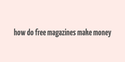 how do free magazines make money