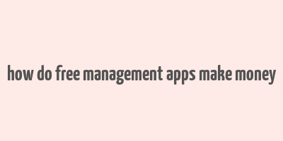 how do free management apps make money