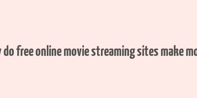 how do free online movie streaming sites make money