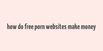 how do free porn websites make money