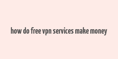 how do free vpn services make money