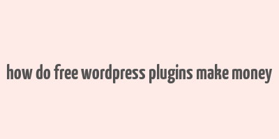 how do free wordpress plugins make money