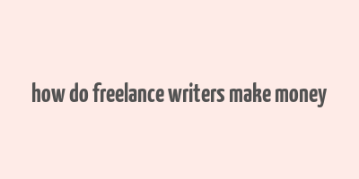 how do freelance writers make money