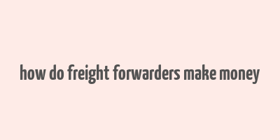 how do freight forwarders make money