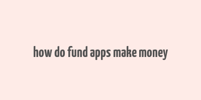 how do fund apps make money