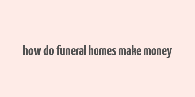 how do funeral homes make money