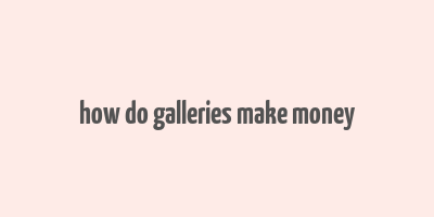 how do galleries make money