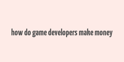 how do game developers make money