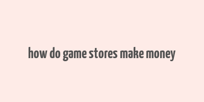 how do game stores make money