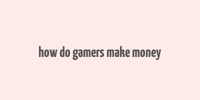 how do gamers make money