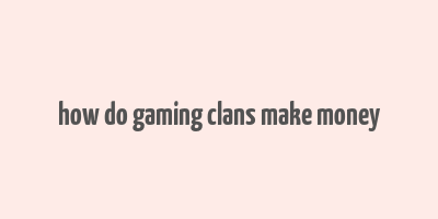 how do gaming clans make money