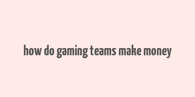 how do gaming teams make money