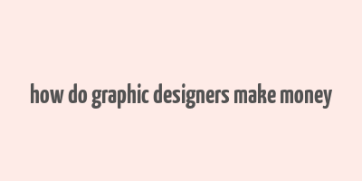 how do graphic designers make money