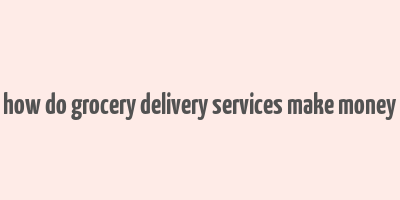 how do grocery delivery services make money