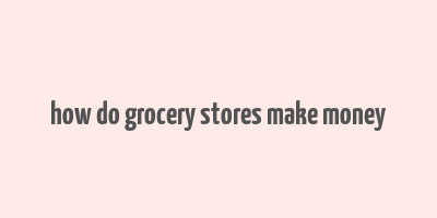 how do grocery stores make money