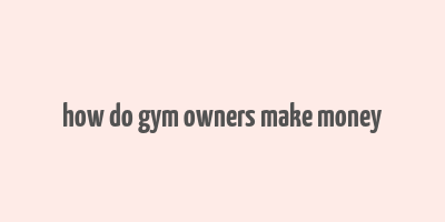 how do gym owners make money