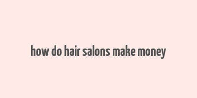 how do hair salons make money