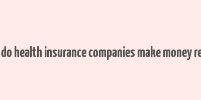 how do health insurance companies make money reddit