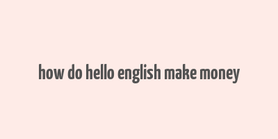 how do hello english make money