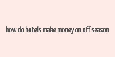 how do hotels make money on off season