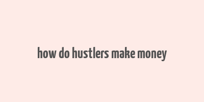 how do hustlers make money