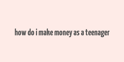 how do i make money as a teenager